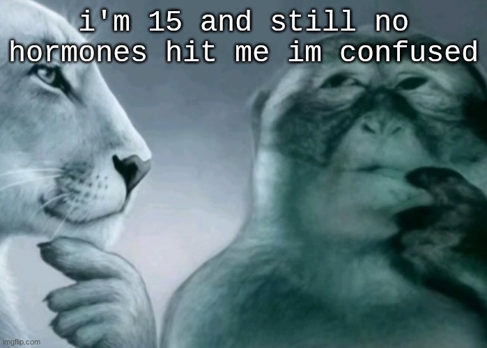 according to mfs on the internet by now i should be a femboy furry type shii | i'm 15 and still no hormones hit me im confused | image tagged in is this ragebait | made w/ Imgflip meme maker