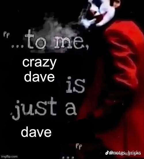 To me X is just a X | crazy dave; dave | image tagged in to me x is just a x | made w/ Imgflip meme maker