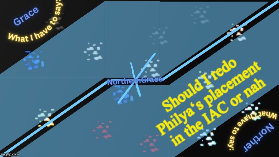 They‘re currently in 4d | Should I redo Philya‘s placement in the IAC or nah | image tagged in northerngrace temp v2 | made w/ Imgflip meme maker