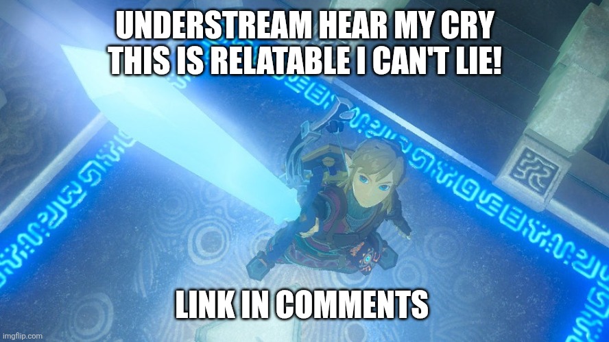 Link putting the master sword in the air | UNDERSTREAM HEAR MY CRY

THIS IS RELATABLE I CAN'T LIE! LINK IN COMMENTS | image tagged in link putting the master sword in the air | made w/ Imgflip meme maker