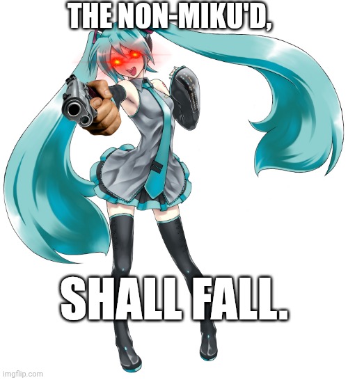 Miku Miku scream | THE NON-MIKU'D, SHALL FALL. | image tagged in sequel,miku,guns | made w/ Imgflip meme maker