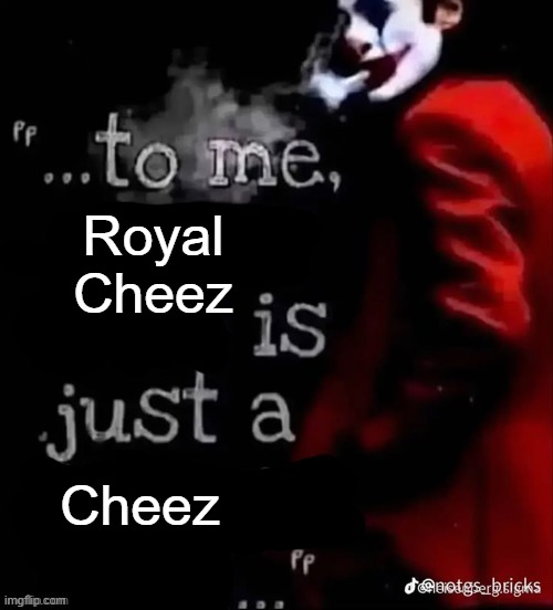 To me X is just a X | Royal Cheez; Cheez | image tagged in to me x is just a x | made w/ Imgflip meme maker