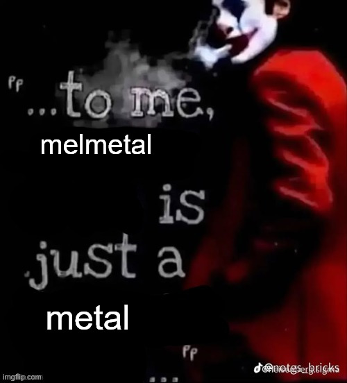 EVIL melmetal-fanboy | melmetal; metal | image tagged in to me x is just a x | made w/ Imgflip meme maker