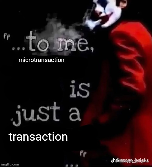To me X is just a X | microtransaction; transaction | image tagged in to me x is just a x | made w/ Imgflip meme maker
