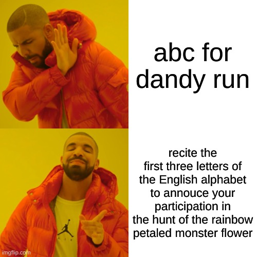 Drake Hotline Bling | abc for dandy run; recite the first three letters of the English alphabet to annouce your participation in the hunt of the rainbow petaled monster flower | image tagged in memes,drake hotline bling | made w/ Imgflip meme maker