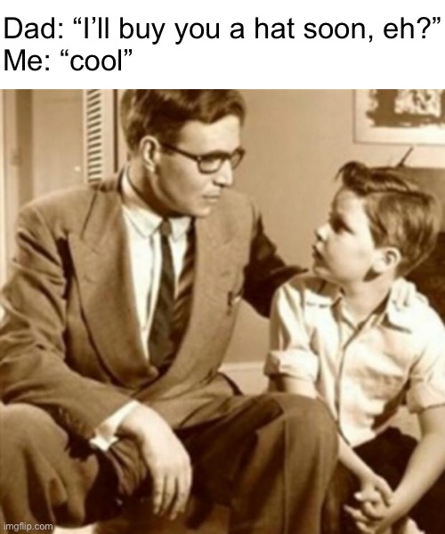 Father and Son | Dad: “I’ll buy you a hat soon, eh?”
Me: “cool” | image tagged in father and son | made w/ Imgflip meme maker