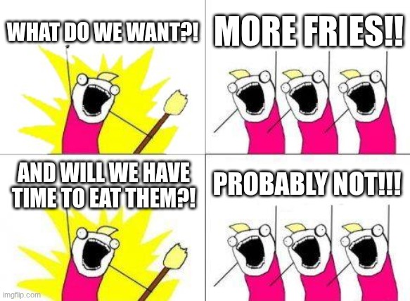 School lunches are always like this. | WHAT DO WE WANT?! MORE FRIES!! PROBABLY NOT!!! AND WILL WE HAVE TIME TO EAT THEM?! | image tagged in memes,what do we want | made w/ Imgflip meme maker