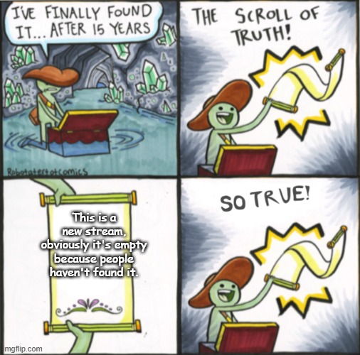 New stream! | This is a new stream, obviously it's empty because people haven't found it. | image tagged in the real scroll of truth | made w/ Imgflip meme maker