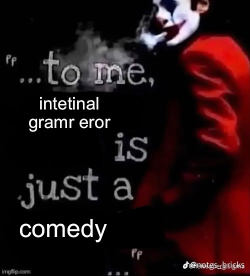 To me X is just a X | intetinal gramr eror; comedy | image tagged in to me x is just a x | made w/ Imgflip meme maker