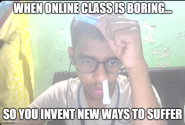 Suffer | WHEN ONLINE CLASS IS BORING…; SO YOU INVENT NEW WAYS TO SUFFER | image tagged in memes,funny,indian,indian guy | made w/ Imgflip meme maker