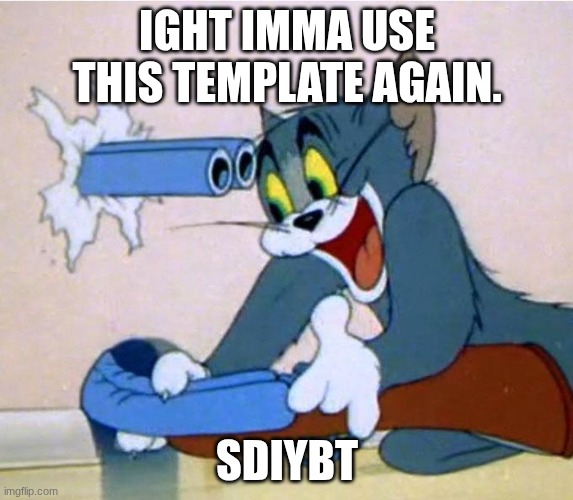 your ? won't dig in itself! | IGHT IMMA USE THIS TEMPLATE AGAIN. SDIYBT | image tagged in tom shotgun | made w/ Imgflip meme maker