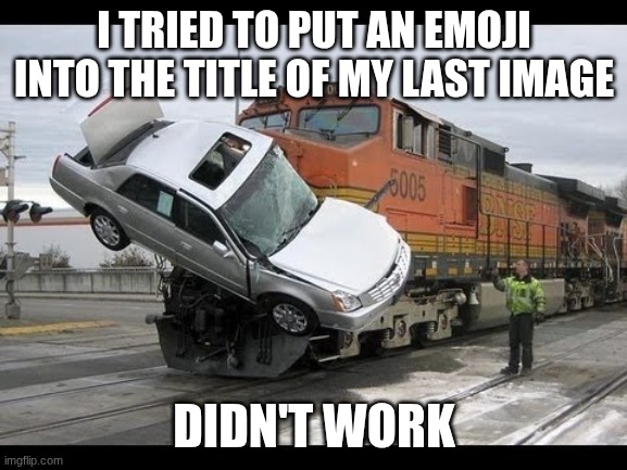 your mom | I TRIED TO PUT AN EMOJI INTO THE TITLE OF MY LAST IMAGE; DIDN'T WORK | image tagged in car crash | made w/ Imgflip meme maker