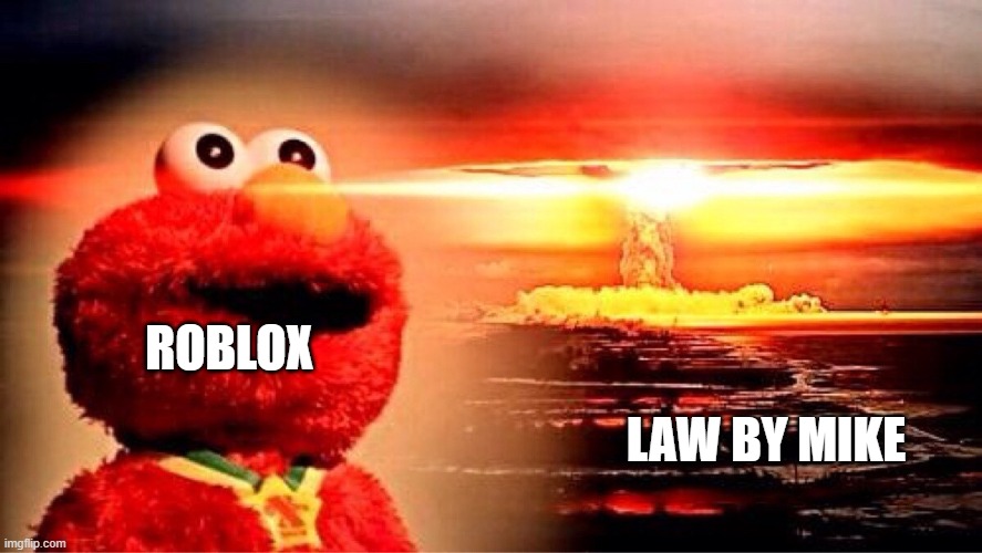 ROBLOX LAW BY MIKE | image tagged in elmo nuclear explosion | made w/ Imgflip meme maker
