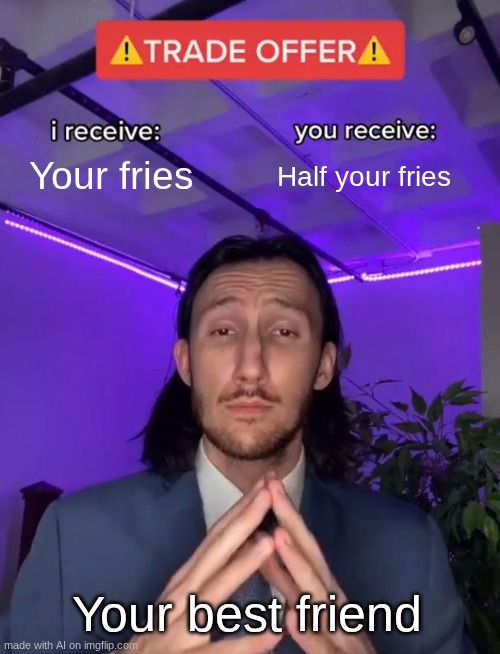 Trade Offer | Your fries; Half your fries; Your best friend | image tagged in trade offer | made w/ Imgflip meme maker