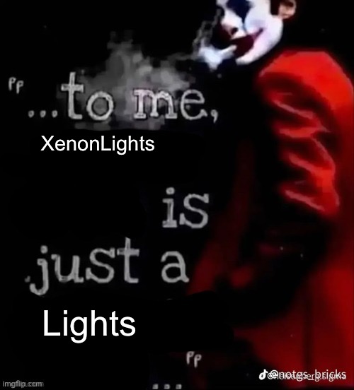 Aughghghghggghghgg | XenonLights; Lights | image tagged in to me x is just a x | made w/ Imgflip meme maker