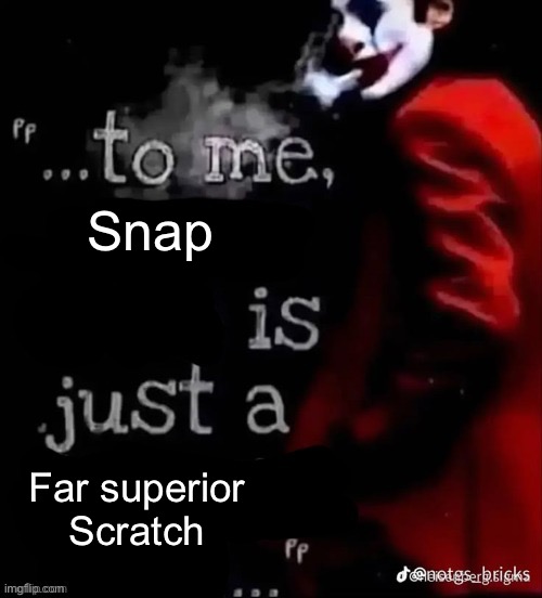To me X is just a X | Snap; Far superior Scratch | image tagged in to me x is just a x | made w/ Imgflip meme maker