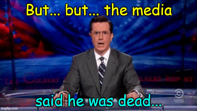 Colbert jaw drop | But... but... the media said he was dead... | image tagged in colbert jaw drop | made w/ Imgflip meme maker