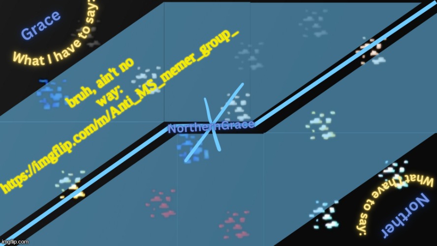 NorthernGrace Temp v2 | bruh, ain't no way: https://imgflip.com/m/Anti_MS_memer_group_ | image tagged in northerngrace temp v2 | made w/ Imgflip meme maker