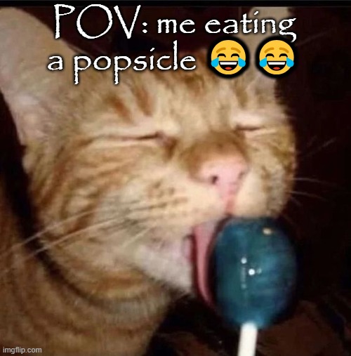 silly goober 2 | POV: me eating a popsicle 😂😂 | image tagged in silly goober 2 | made w/ Imgflip meme maker