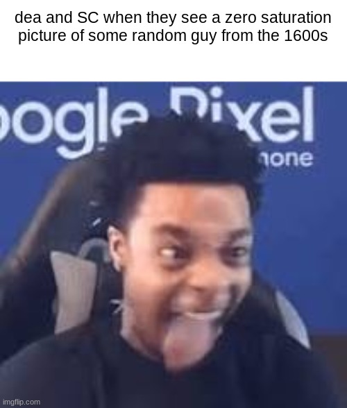 FlightReacts Tongue out | dea and SC when they see a zero saturation picture of some random guy from the 1600s | image tagged in flightreacts tongue out | made w/ Imgflip meme maker