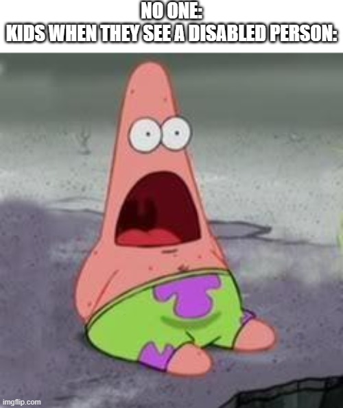 "Are you a robot?" | NO ONE:
KIDS WHEN THEY SEE A DISABLED PERSON: | image tagged in suprised patrick,memes,kids,disability | made w/ Imgflip meme maker