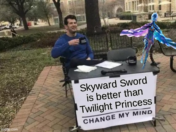 And I don't care if you downvote! | Skyward Sword is better than Twilight Princess | image tagged in memes,change my mind,the legend of zelda | made w/ Imgflip meme maker