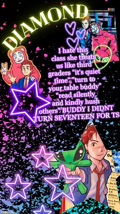 Diamond's Hesitant Alien temp ! ! (TYSM DISCO!!!) | I hate this class she treats us like third graders "it's quiet time" "turn to your table buddy" "read silently and kindly hush others" BUDDY I DIDNT TURN SEVENTEEN FOR TS | image tagged in diamond's hesitant alien temp tysm disco | made w/ Imgflip meme maker