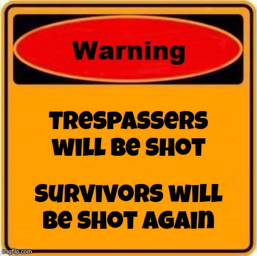 Warning Sign Meme | Trespassers will be shot Survivors will be shot again | image tagged in memes,warning sign | made w/ Imgflip meme maker