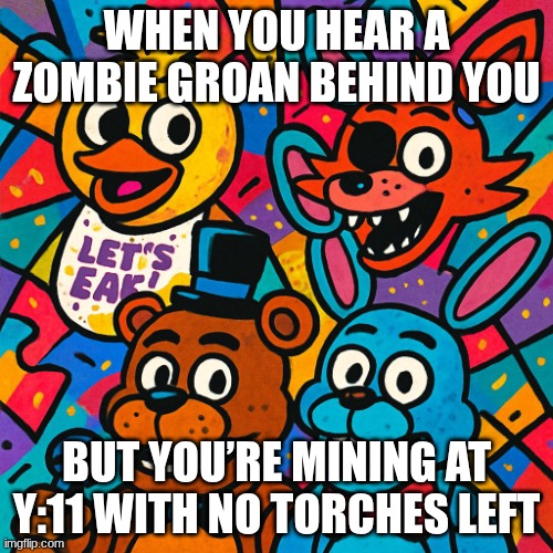 fnaf | WHEN YOU HEAR A ZOMBIE GROAN BEHIND YOU; BUT YOU’RE MINING AT Y:11 WITH NO TORCHES LEFT | image tagged in fnafminecraft,fnaf,minecraft | made w/ Imgflip meme maker