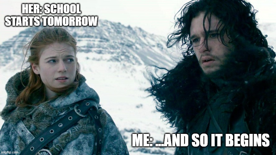 School Starts | HER: SCHOOL STARTS TOMORROW; ME: ...AND SO IT BEGINS | image tagged in john snow and ygritte | made w/ Imgflip meme maker