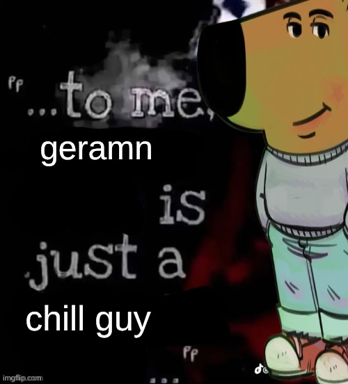chill guy | geramn; chill guy | image tagged in to me x is just a x | made w/ Imgflip meme maker