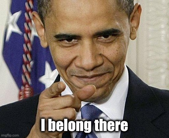 Obama Pointing | I belong there | image tagged in obama pointing | made w/ Imgflip meme maker