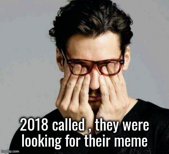 Reacting to Liberals | 2018 called , they were
looking for their meme | image tagged in reacting to liberals | made w/ Imgflip meme maker