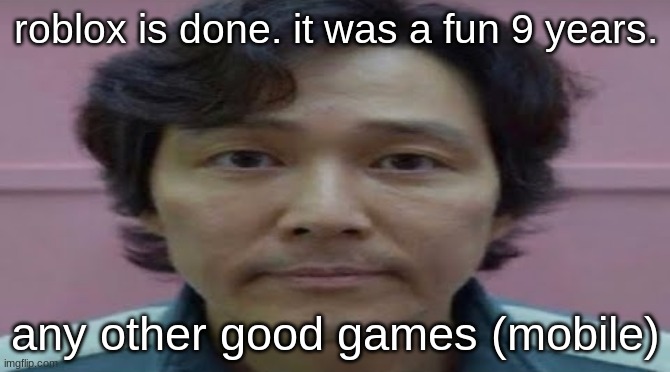 gi hun stare | roblox is done. it was a fun 9 years. any other good games (mobile) | image tagged in gi hun stare | made w/ Imgflip meme maker