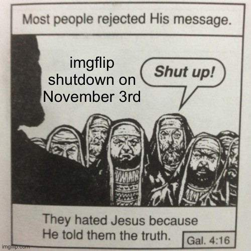 They hated jesus because he told them the truth | imgflip shutdown on November 3rd | image tagged in they hated jesus because he told them the truth | made w/ Imgflip meme maker