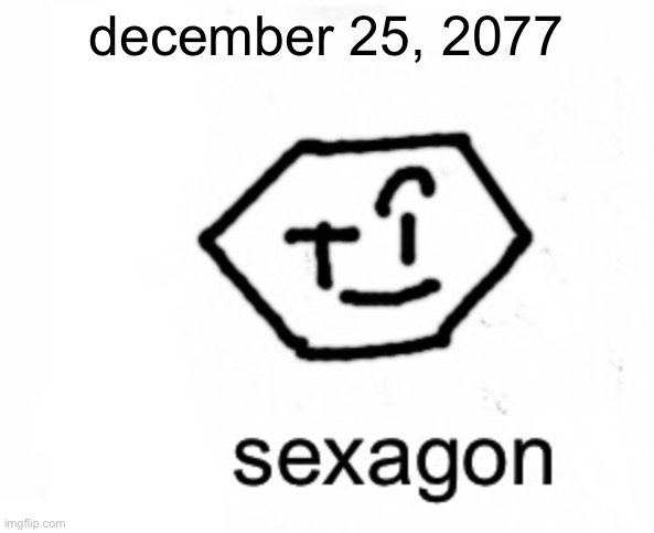 sexagon | december 25, 2077 | image tagged in sexagon | made w/ Imgflip meme maker