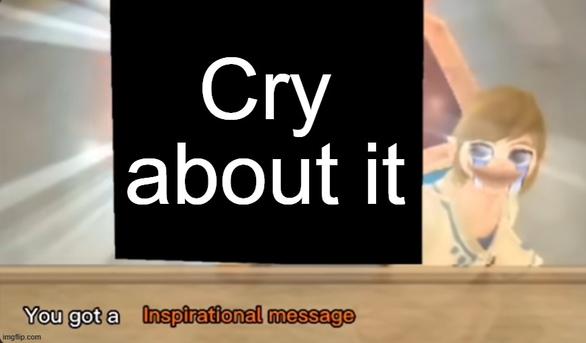 You got a Inspirational message | Cry about it | image tagged in you got a inspirational message | made w/ Imgflip meme maker