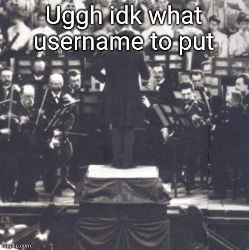 Mahler | Uggh idk what username to put | image tagged in mahler | made w/ Imgflip meme maker
