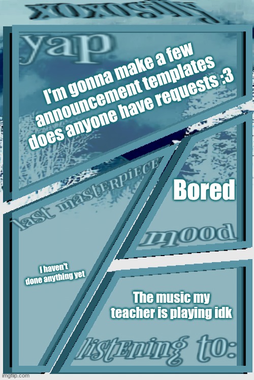 Just be specific (it doesn't have to be like this one) | I'm gonna make a few announcement templates does anyone have requests :3; Bored; I haven't done anything yet; The music my teacher is playing idk | image tagged in xoxosilly announcement version idk | made w/ Imgflip meme maker