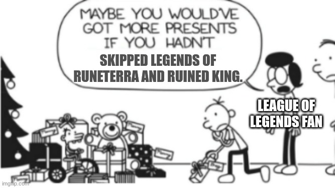 Pov: you skip the best league of legends spinoffs | SKIPPED LEGENDS OF RUNETERRA AND RUINED KING. LEAGUE OF LEGENDS FAN | image tagged in diary of a wimpy kid christmas meme | made w/ Imgflip meme maker