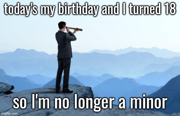bruhh | today's my birthday and I turned 18; so I'm no longer a minor | image tagged in man looking through monocular on cliff | made w/ Imgflip meme maker