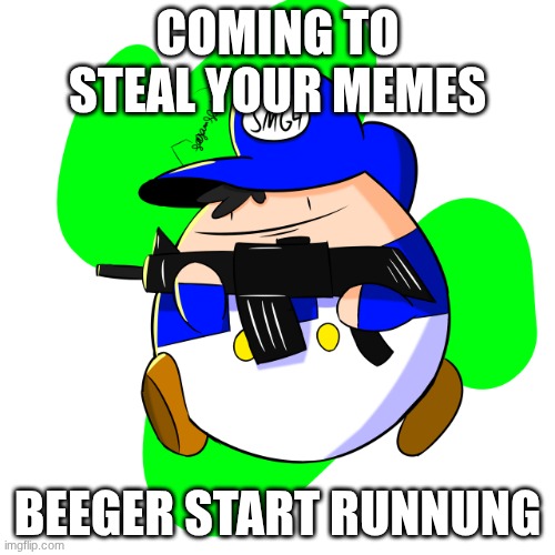 MUEHEHEEH | COMING TO STEAL YOUR MEMES; BEEGER START RUNNUNG | image tagged in beeg smg4 with gun,smg4,funny,chonk | made w/ Imgflip meme maker