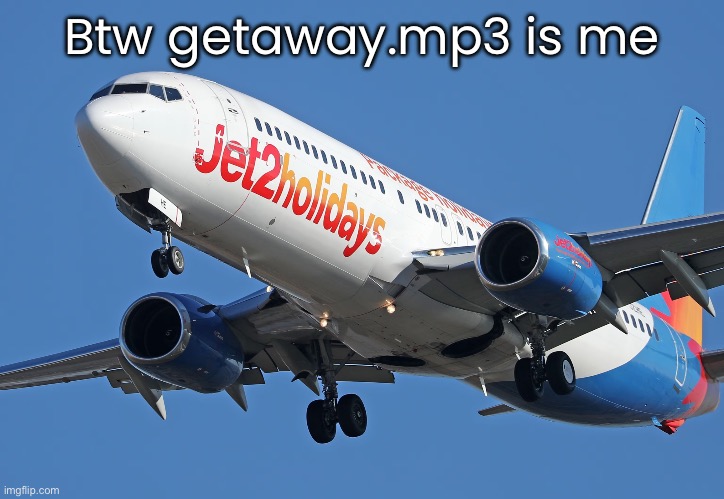 Jet2 | Btw getaway.mp3 is me | image tagged in jet2 | made w/ Imgflip meme maker