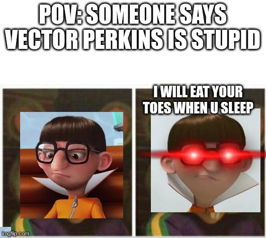 VECTOR THINKS HES NOT DUMB | POV: SOMEONE SAYS VECTOR PERKINS IS STUPID; I WILL EAT YOUR TOES WHEN U SLEEP | image tagged in chuck e cheese rat stare | made w/ Imgflip meme maker