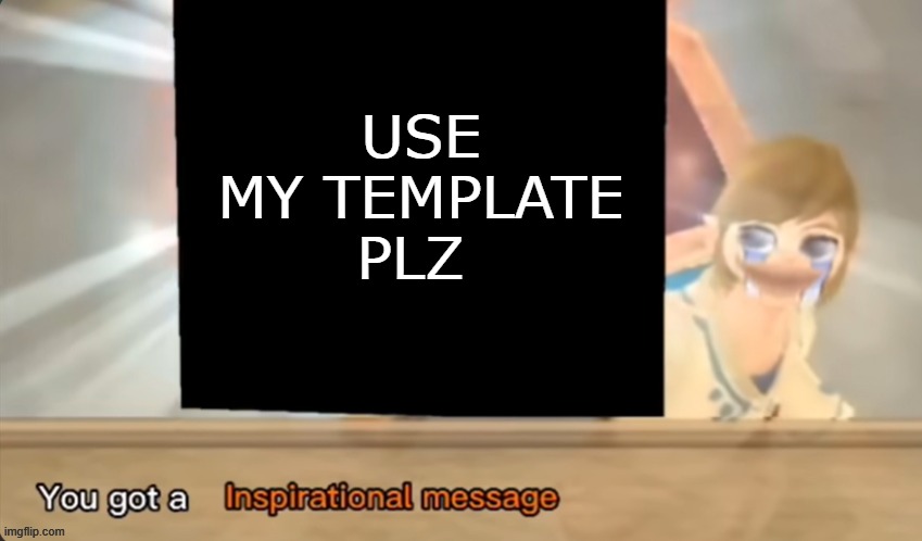 You got a Inspirational message | USE MY TEMPLATE PLZ | image tagged in you got a inspirational message | made w/ Imgflip meme maker