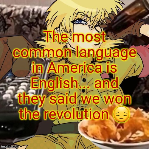 Millie's Seras Victoria Hellsing Ultimate Announcement template | The most common language in America is English... and they said we won the revolution 😔 | image tagged in millie's seras victoria hellsing ultimate announcement template | made w/ Imgflip meme maker