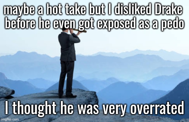 I saw him like the Taylor Swift of rap | maybe a hot take but I disliked Drake 
before he even got exposed as a pedo; I thought he was very overrated | image tagged in man looking through monocular on cliff | made w/ Imgflip meme maker