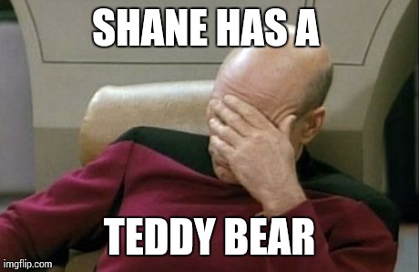 Captain Picard Facepalm Meme | SHANE HAS A  TEDDY BEAR | image tagged in memes,captain picard facepalm | made w/ Imgflip meme maker