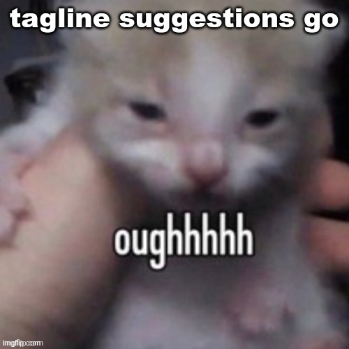 oughhhhh | tagline suggestions go | image tagged in oughhhhh | made w/ Imgflip meme maker