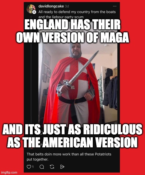 ENGLAND HAS THEIR OWN VERSION OF MAGA; AND ITS JUST AS RIDICULOUS AS THE AMERICAN VERSION | made w/ Imgflip meme maker